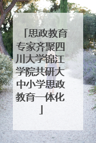 思政教育专家齐聚四川大学锦江学院共研大中小学思政教育一体化
