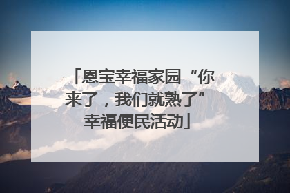 恩宝幸福家园“你来了，我们就熟了” 幸福便民活动