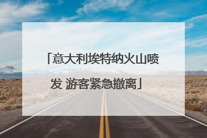 意大利埃特纳火山喷发 游客紧急撤离