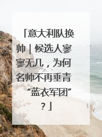 意大利队换帅｜候选人寥寥无几，为何名帅不再垂青“蓝衣军团”？