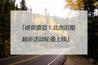 感官盛宴！北京近期超多活动轮番上线