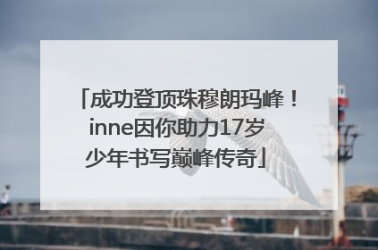成功登顶珠穆朗玛峰！inne因你助力17岁少年书写巅峰传奇
