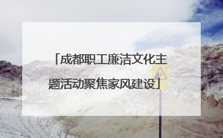 成都职工廉洁文化主题活动聚焦家风建设