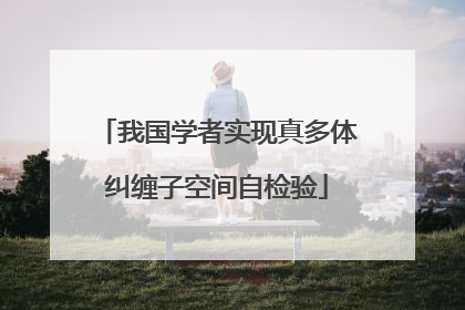 我国学者实现真多体纠缠子空间自检验