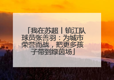 我在苏超丨镇江队球员张善羽：为城市荣誉而战，把更多孩子带到绿茵场