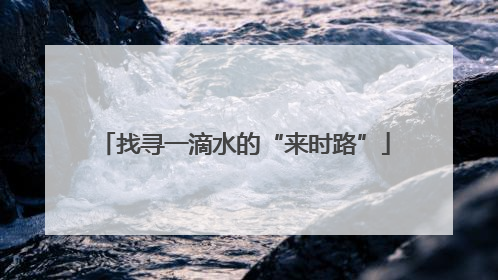 找寻一滴水的“来时路”