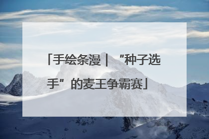 手绘条漫｜“种子选手”的麦王争霸赛