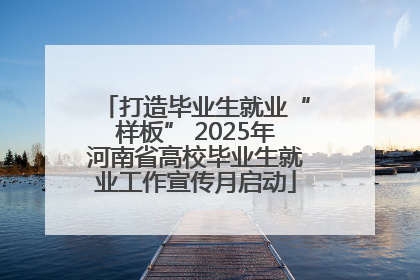打造毕业生就业“样板” 2025年河南省高校毕业生就业工作宣传月启动
