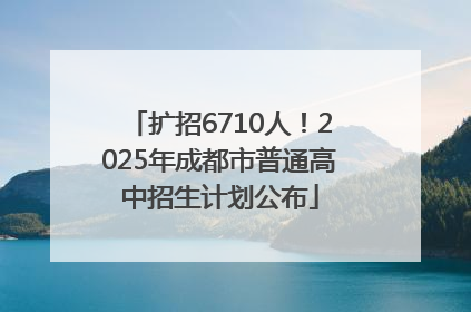 扩招6710人！2025年成都市普通高中招生计划公布