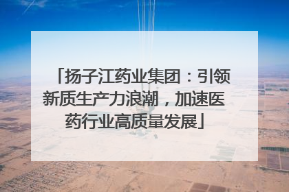 扬子江药业集团：引领新质生产力浪潮，加速医药行业高质量发展