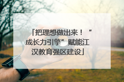 把理想做出来！“成长力引擎”赋能江汉教育强区建设