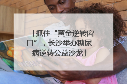 抓住“黄金逆转窗口”，长沙举办糖尿病逆转公益沙龙