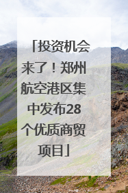 投资机会来了！郑州航空港区集中发布28个优质商贸项目