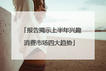 报告揭示上半年兴趣消费市场四大趋势