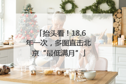 抬头看！18.6年一次，多图直击北京“最低满月”