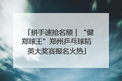 拼手速抢名额｜“健郑球王”郑州乒乓球精英大奖赛报名火热