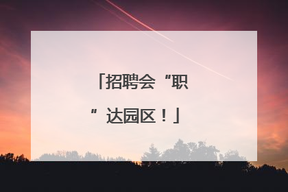 招聘会“职”达园区！