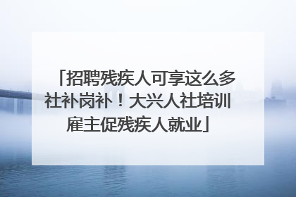 招聘残疾人可享这么多社补岗补！大兴人社培训雇主促残疾人就业