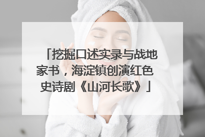 挖掘口述实录与战地家书，海淀镇创演红色史诗剧《山河长歌》