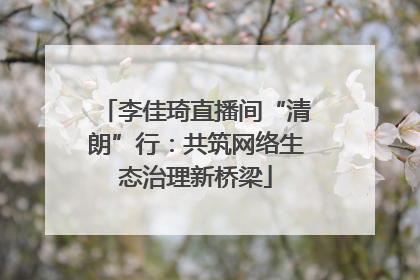 李佳琦直播间“清朗”行：共筑网络生态治理新桥梁