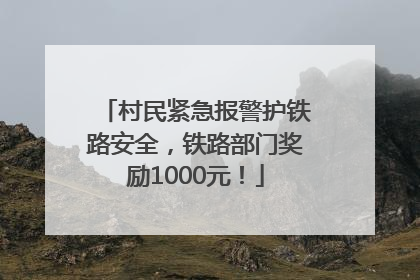 村民紧急报警护铁路安全，铁路部门奖励1000元！