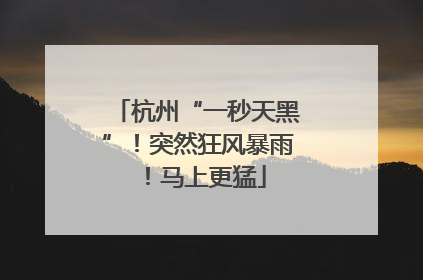 杭州“一秒天黑”！突然狂风暴雨！马上更猛