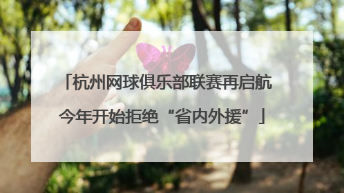 杭州网球俱乐部联赛再启航 今年开始拒绝“省内外援”