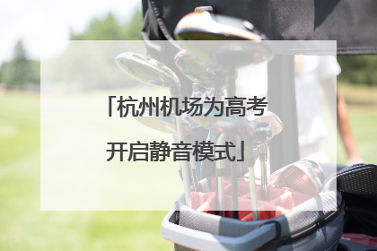 杭州机场为高考开启静音模式
