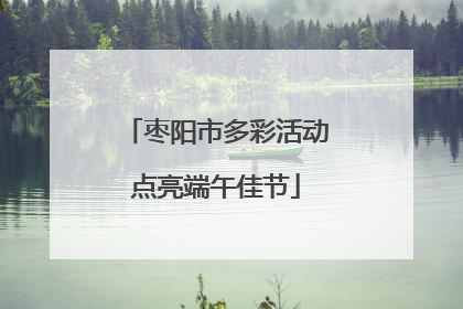 枣阳市多彩活动点亮端午佳节