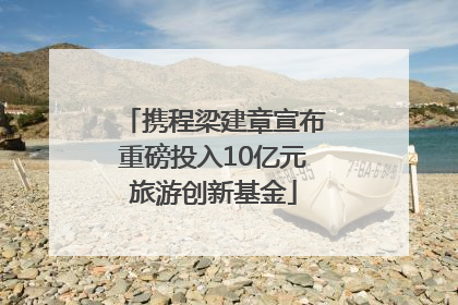携程梁建章宣布重磅投入10亿元旅游创新基金