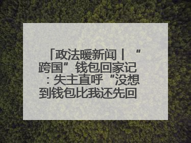 政法暖新闻丨“跨国”钱包回家记：失主直呼“没想到钱包比我还先回国！”