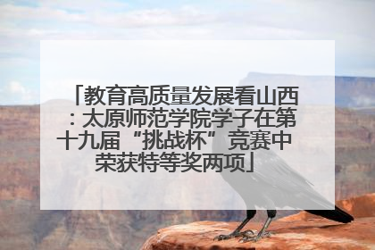 教育高质量发展看山西：太原师范学院学子在第十九届“挑战杯”竞赛中荣获特等奖两项