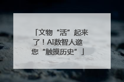 文物“活”起来了！AI数智人邀您“触摸历史”