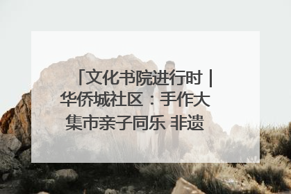 文化书院进行时｜华侨城社区：手作大集市亲子同乐 非遗传承暖邻心