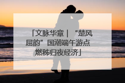 文脉华章｜“楚风屈韵”国潮端午游点燃秭归夜经济
