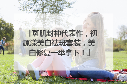 斑肌封神代表作，初源漾美白祛斑套装，美白修复一举拿下！