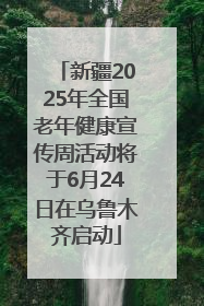 新疆2025年全国老年健康宣传周活动将于6月24日在乌鲁木齐启动