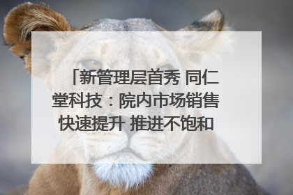 新管理层首秀 同仁堂科技：院内市场销售快速提升 推进不饱和营销｜直击股东会