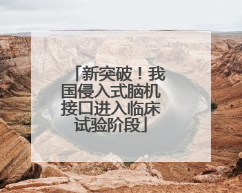 新突破！我国侵入式脑机接口进入临床试验阶段