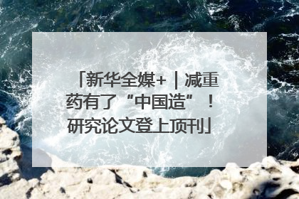 新华全媒+｜减重药有了“中国造”！研究论文登上顶刊