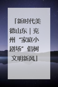 新时代美德山东｜兖州“家庭小剧场”倡树文明新风