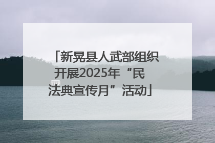 新晃县人武部组织开展2025年“民法典宣传月”活动