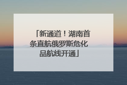 新通道！湖南首条直航俄罗斯危化品航线开通
