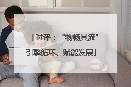 时评：“物畅其流”引擎循环、赋能发展