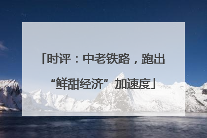 时评：中老铁路，跑出“鲜甜经济”加速度