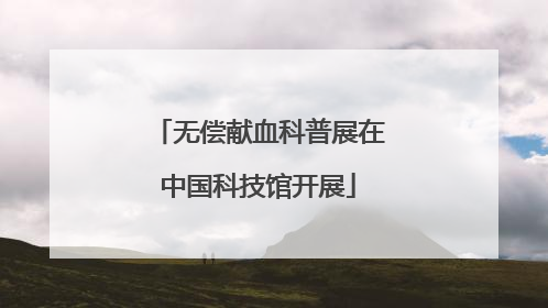 无偿献血科普展在中国科技馆开展
