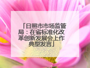 日照市市场监管局：在省标准化改革创新发展会上作典型发言