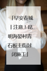 早安春城丨注意！昆明海晏村青石板主街封闭施工