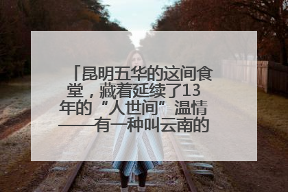 昆明五华的这间食堂，藏着延续了13年的“人世间”温情——有一种叫云南的生活之365天