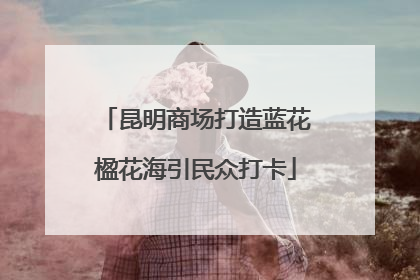 昆明商场打造蓝花楹花海引民众打卡